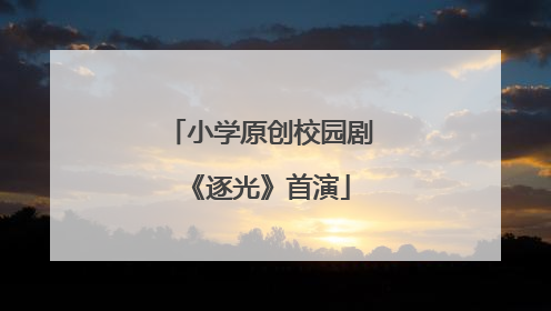 小学原创校园剧《逐光》首演